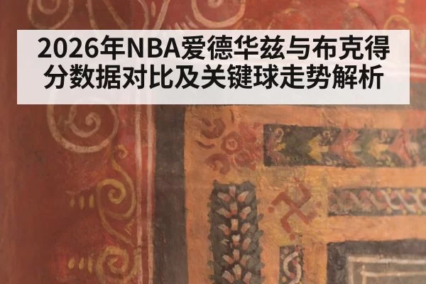 2026年NBA爱德华兹与布克得分数据对比及关键球走势解析