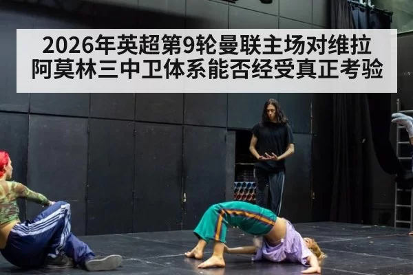 2026年英超第9轮曼联主场对维拉 阿莫林三中卫体系能否经受真正考验