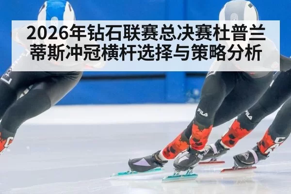 2026年钻石联赛总决赛杜普兰蒂斯冲冠横杆选择与策略分析