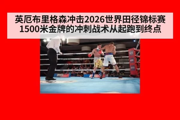 英厄布里格森冲击2026世界田径锦标赛1500米金牌的冲刺战术从起跑到终点